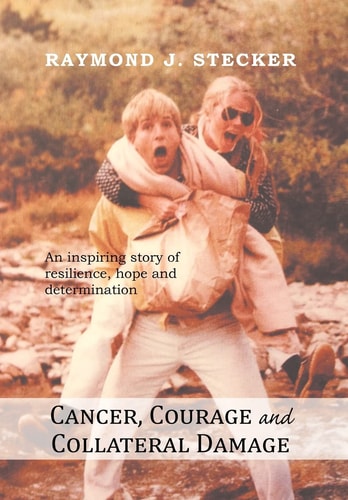 Cancer, Courage and Collateral Damage An Inspiring Story of Resilience, Hope and Determination