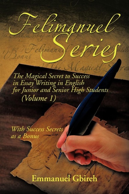 Felimanuel Series: The Magical Secret to Success in Essay Writing in English for Junior and Senior High Students (Volume 1) With Success Secrets as a Bonus