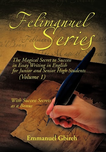 Felimanuel Series The Magical Secret to Success in Essay Writing in English for Junior and Senior High Students (Volume 1) with Success Secrets As A