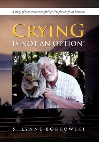 Crying Is Not an Option! A Story of Humorous Care Giving; Not for the Faint Hearted!
