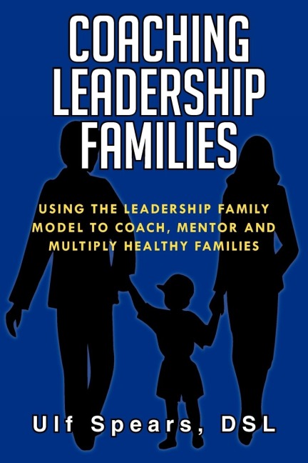 COACHING LEADERSHIP FAMILIES: USING THE LEADERSHIP FAMILY MODEL TO COACH, MENTOR AND MULTIPLY HEALTHY FAMILIES
