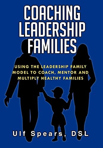 Coaching Leadership Families Using the Leadership Family Model to Coach, Mentor and Multiply Healthy Families