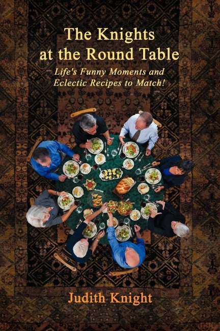 The Knights at the Round Table: Lifes Funny Moments and Eclectic Recipes to match!