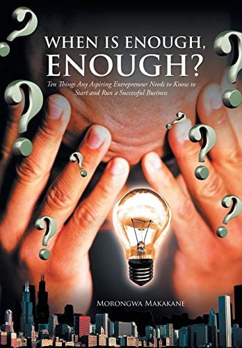 When Is Enough, Enough? Ten Things Any Aspiring Entrepreneur Needs to Know to Start and Run a Successful Business