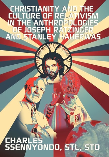 Christianity and the Culture of Relativism in the Anthropologies of Joseph Ratzinger and Stanley Hauerwas (Rediscovering the Truth of Christianity)