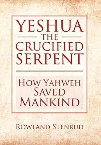 Yeshua, the Crucified Serpent How Yahweh Saved Mankind