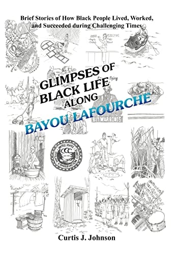 Glimpses of Black Life Along Bayou Lafourche Brief Stories of How Black People Lived, Worked, and Succeeded During Challenging Times