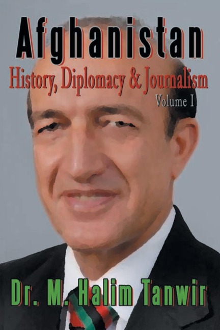AFGHANISTAN: History, Diplomacy and Journalism Volume 1: History, Diplomacy and Journalism