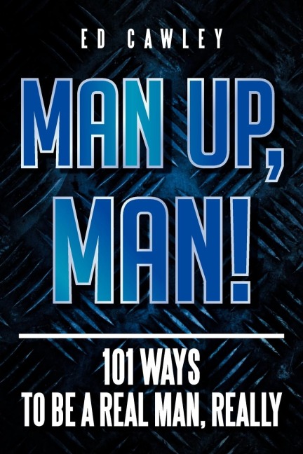 MAN UP, MAN!: 101 Ways to be a Real Man, Really