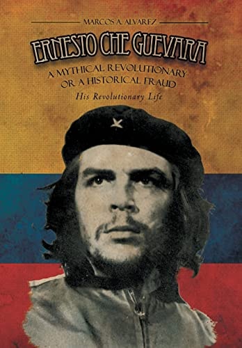 Ernesto Che Guevara A Mythical Revolutionary Or a Historical Fraud