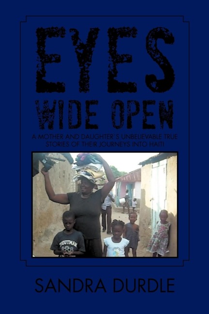 Eyes Wide Open: A Mother and Daughters Unbelievable True Stories of Their Journeys Into Haiti