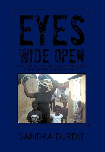 Eyes Wide Open A Mother and Daughters Unbelievable True Stories of Their Journeys Into Haiti