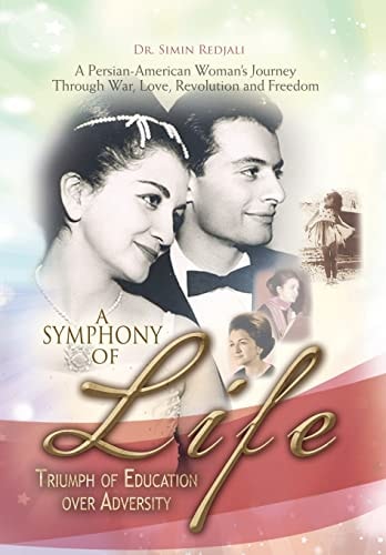 A Symphony of Life Triumph of Education Over Adversity, a Journey of a Persian-American Woman Through War, Love, Revolution and Freedom
