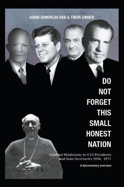 Do Not Forget This Small Honest Nation: Cardinal Mindszenty to 4 US Presidents and State Secretaries 1956-1971 as conserved in American Archives and commented by American diplomats