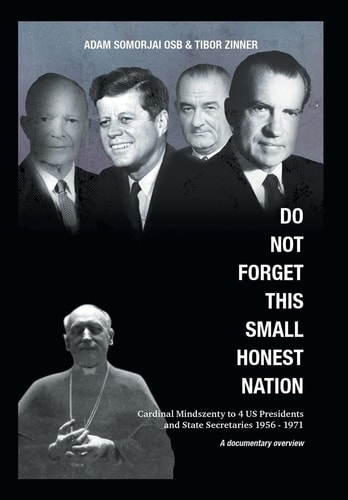 Do Not Forget This Small Honest Nation Cardinal Mindszenty to 4 US Presidents and State Secretaries 1956-1971 as Conserved in American Archives and Commented by American Diplomats