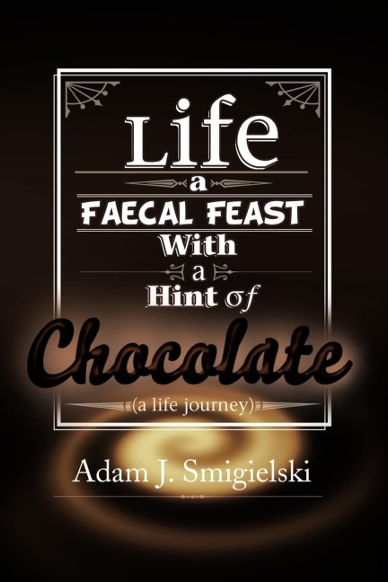 Life a Faecal Feast with a Hint of Chocolate!: (a life journey)