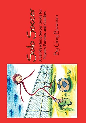 Solo Soccer A Self-Teaching Soccer Guide for Players, Parents, and Coaches