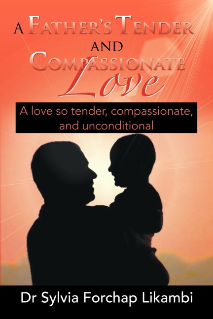 A Fathers Tender and Compassionate Love: A love so tender, compassionate, and unconditional