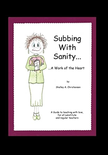Subbing with Sanity... ... a Work of the Heart A Guide to Teaching with Love, for All Substitute and Regular Teachers