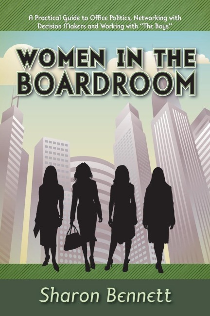 Women in the Boardroom: A Practical Guide to Office Politics, Networking with Decision Makers and Working with The Boys