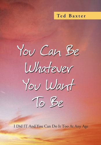 You Can Be Whatever You Want to Be I Did It and You Can Do It Too at Any Age