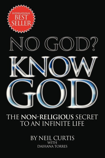 NO GOD? KNOW GOD: THE NON-RELIGIOUS SECRET TO AN INFINITE LIFE