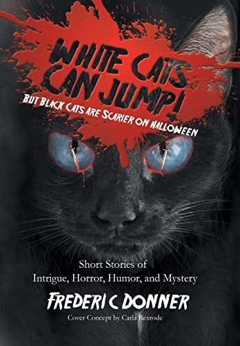 White Cats Can Jump! (But Black Cats Are Scarier on Halloween) Short Stories of Intrigue, Horror, Humor, and Mystery