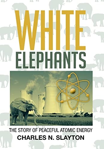 White Elephants The Story of Peaceful Atomic Energy