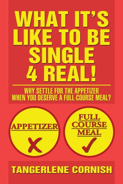 What Its Like to Be Single 4 Real!: Why Settle for the Appetizer When You Deserve a Full-Course Meal?