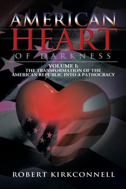 American Heart of Darkness: Volume I: The Transformation of the American Republic Into a Pathocracy