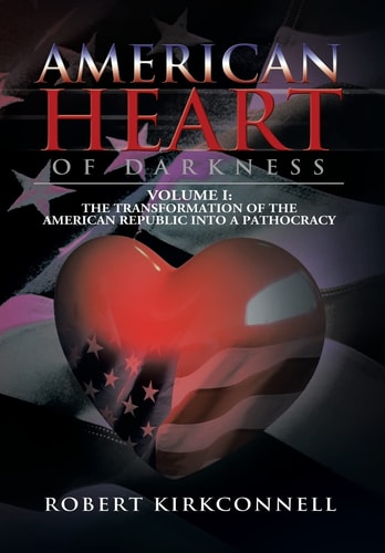 American Heart of Darkness Volume I: The Transformation of the American Republic Into a Pathocracy
