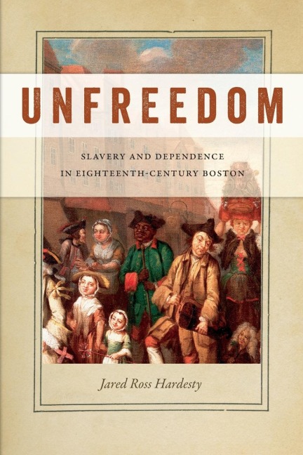 Unfreedom: Slavery and Dependence in Eighteenth-Century Boston