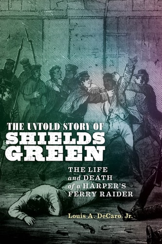 The Untold Story of Shields Green The Life and Death of a Harper's Ferry Raider