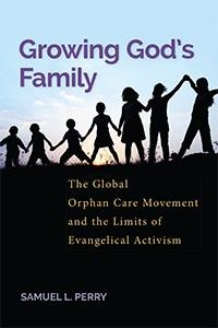 Growing Gods Family: The Global Orphan Care Movement and the Limits of Evangelical Activism