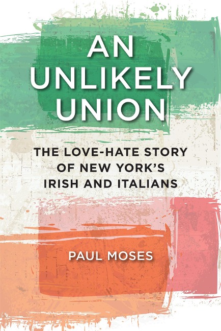 An Unlikely Union: The Love-Hate Story of New Yorks Irish and Italians