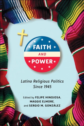 Faith and Power Latino Religious Politics Since 1945