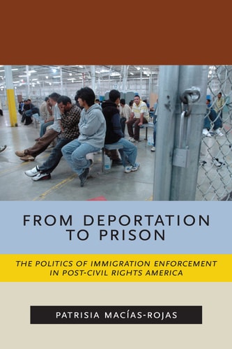 From Deportation to Prison The Politics of Immigration Enforcement in Post-Civil Rights America