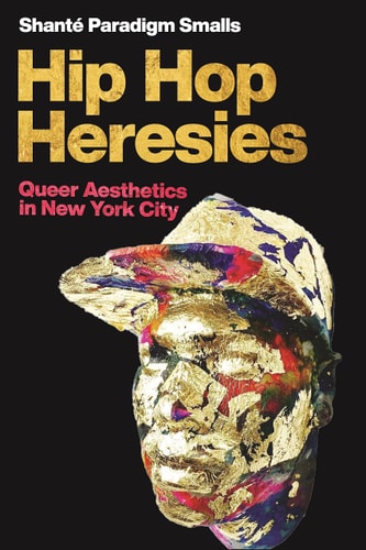 Hip Hop Heresies Queer Aesthetics in New York City