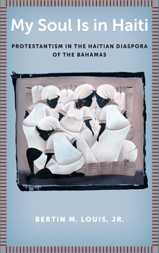 My Soul Is in Haiti Protestantism in the Haitian Diaspora of the Bahamas