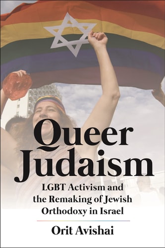 Queer Judaism LGBT Activism and the Remaking of Jewish Orthodoxy in Israel