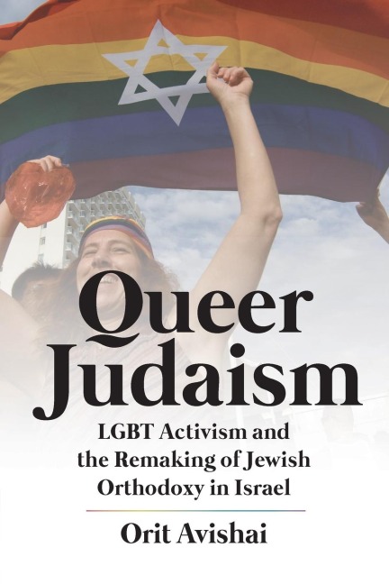 Queer Judaism: LGBT Activism and the Remaking of Jewish Orthodoxy in Israel