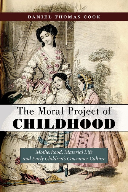 The Moral Project of Childhood: Motherhood, Material Life, and Early Childrens Consumer Culture
