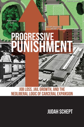 Progressive Punishment Job Loss, Jail Growth, and the Neoliberal Logic of Carceral Expansion