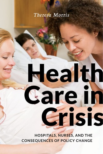 Health Care in Crisis Hospitals, Nurses, and the Consequences of Policy Change
