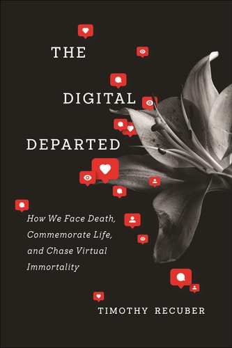 The Digital Departed How We Face Death, Commemorate Life, and Chase Virtual Immortality