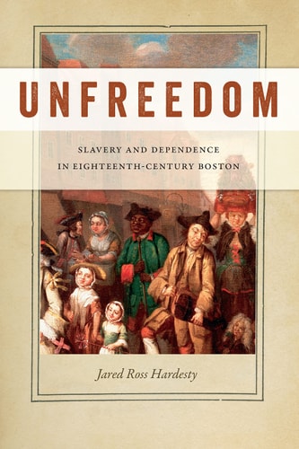 Unfreedom Slavery and Dependence in Eighteenth-Century Boston