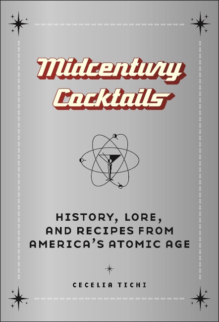 Midcentury Cocktails: History, Lore, and Recipes from Americas Atomic Age