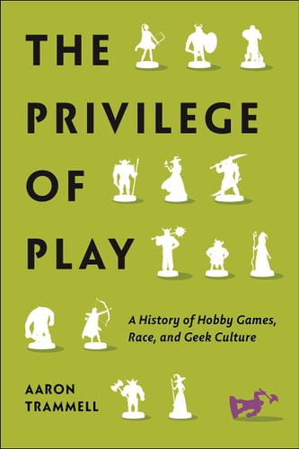 The Privilege of Play A History of Hobby Games, Race, and Geek Culture