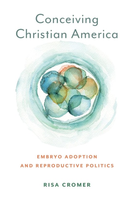 Conceiving Christian America: Embryo Adoption and Reproductive Politics