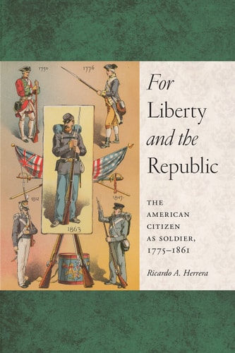 For Liberty and the Republic The American Citizen as Soldier, 1775-1861